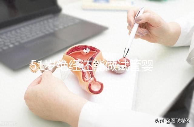 51歲絕經還能做試管嬰兒嗎？更多的人還在“掙扎”
