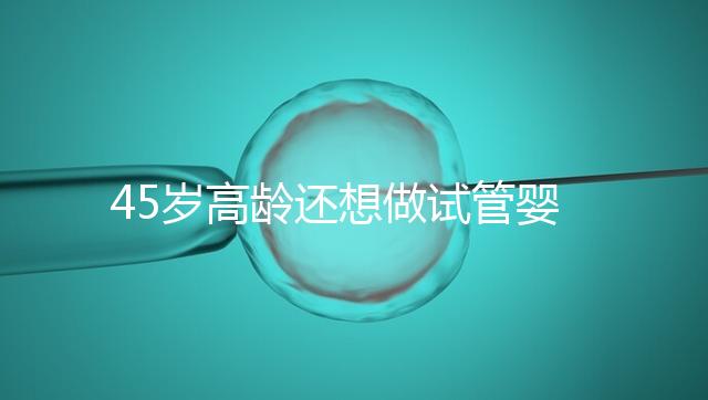 45歲高齡還想做試管嬰兒，這些通關(guān)秘訣建議都看看