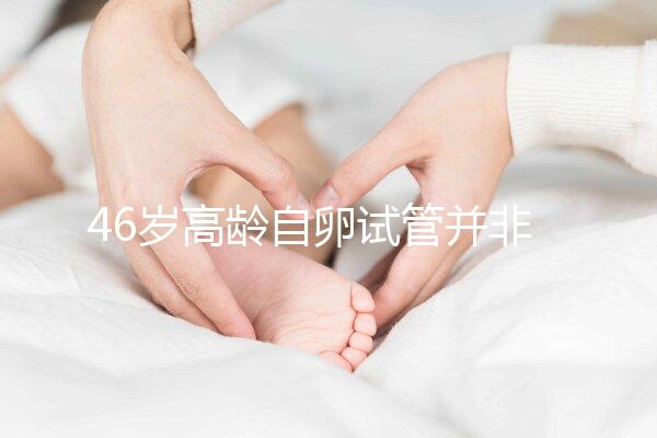 46歲高齡自卵試管并非沒可能，看看這些姐妹們的成功經驗