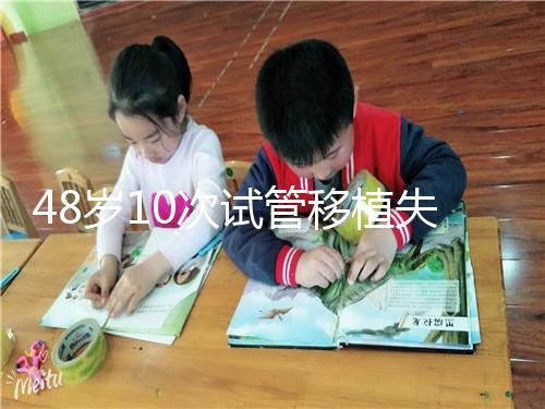 48歲10次試管移植失敗：原因值得深思！想解決進來看看