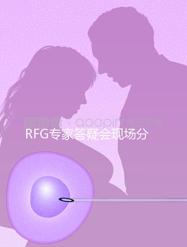 RFG專(zhuān)家答疑會(huì)現(xiàn)場(chǎng)分享，49歲高齡試管嬰兒造娃記