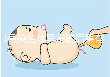 3號染色體異常的后果有哪些，這種寶寶能要嗎？