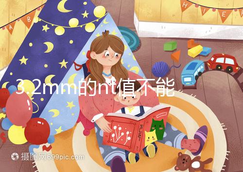 3.2mm的nt值不能判斷胎兒異常，風險評估還得看羊穿