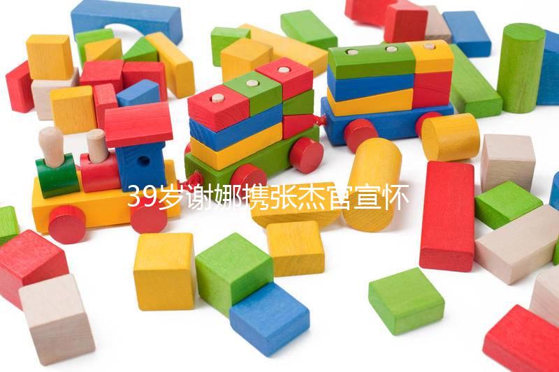 39歲謝娜攜張杰官宣懷二胎喜訊，罕見亮相節目孕照曝光