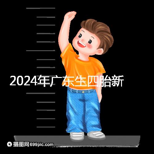 2024年廣東生四胎新政策獎勵回應多少？快申請