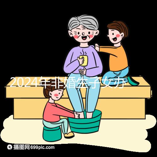 2024年非婚生子女辦理準生證并不難，材料、證件齊全，按流程辦理