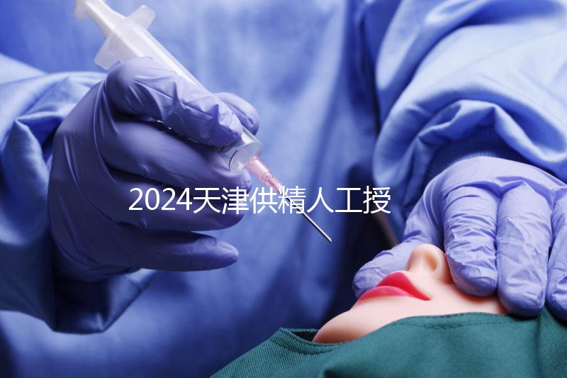 2024天津供精人工授精醫院排名公布，只有一家上榜
