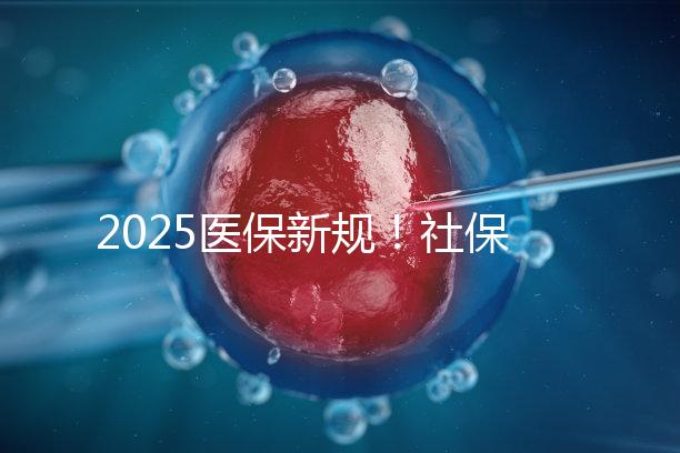 2025醫(yī)保新規(guī)!社保馬上要漲價(jià)了?