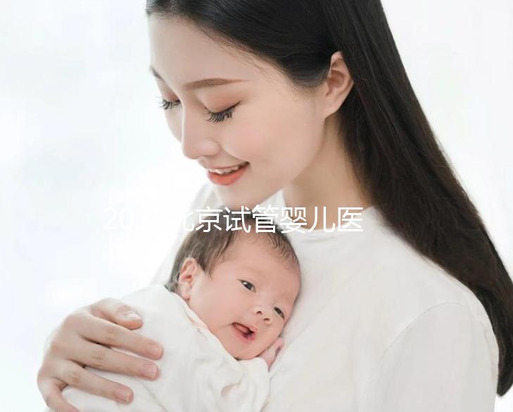 2025北京試管嬰兒醫(yī)院排名發(fā)布:8家高成功率公立醫(yī)院對比,附試管周期數(shù)和患者體驗