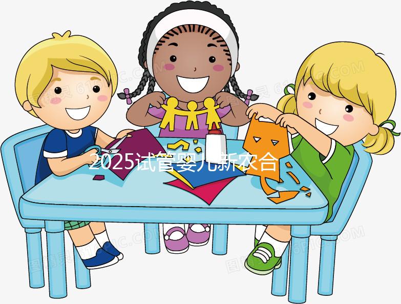 2025試管嬰兒新農合報銷比例公布！附報銷范圍、報銷條件及流程